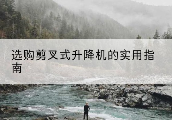 岗巴剪叉式升降机怎么选-选购剪叉式升降机的实用指南